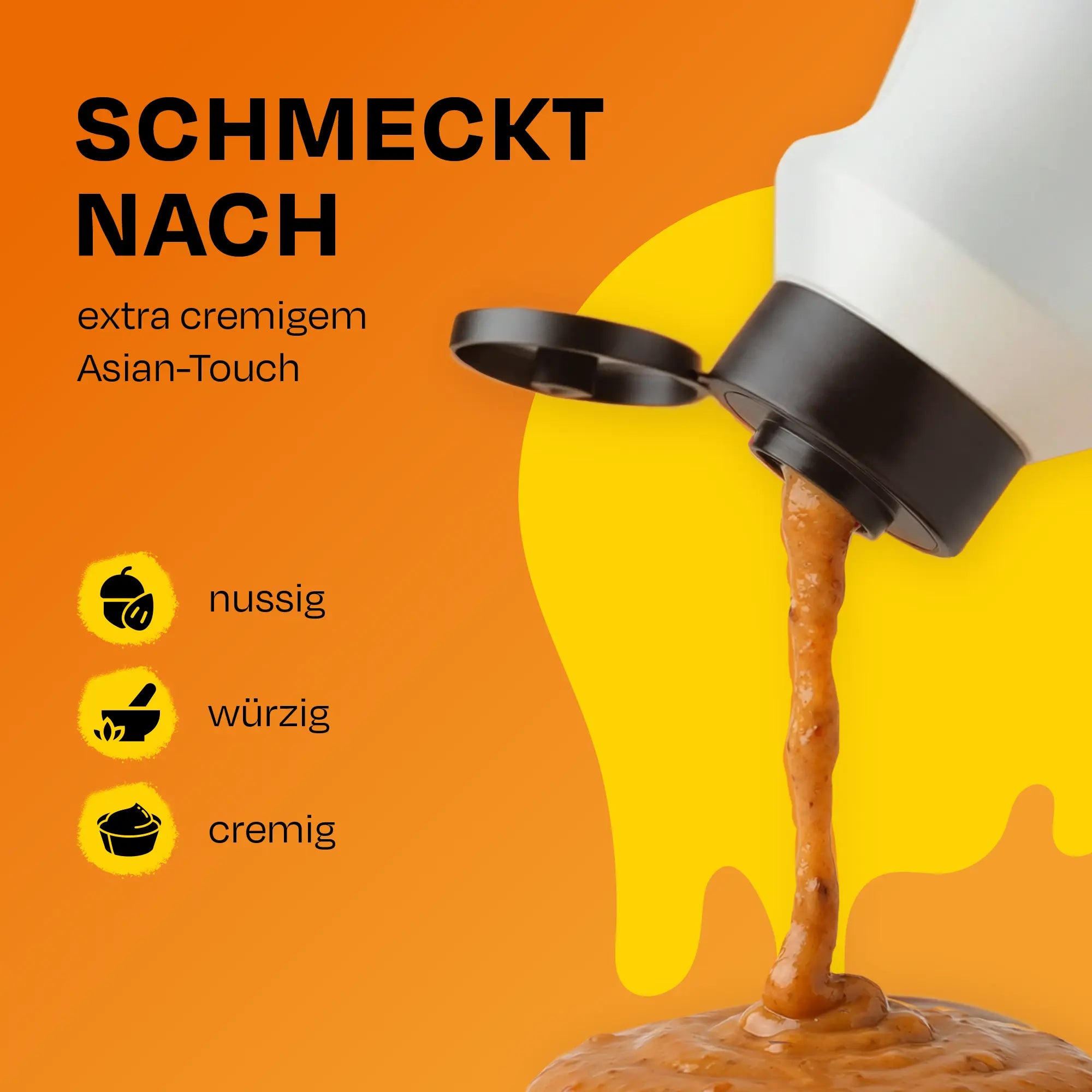 Glellorange Hintergrund mit Flasche, aus der Sesamsauce gießt. Text: SCHMECKT NACH extra cremigem Asian-Touch. nussig, würzig, cremig.