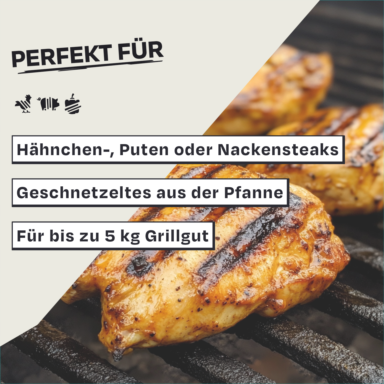 Text: Perfekt für Hähnchen-, Puten oder Nackensteaks, Geschnetzeltes aus der Pfanne, für bis zu 5 kg Grillgut.