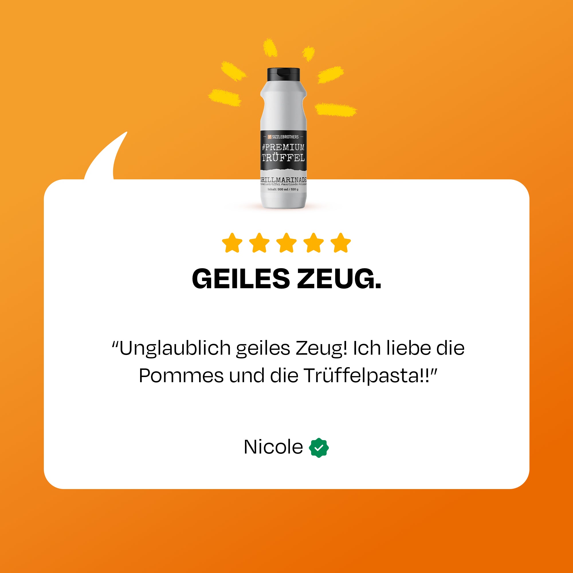 Flasche vor orangefarbenem Hintergrund, Text: Geiles Zeug, unglaubliches geiles Zeug! Ich liebe die Pommes und die Trüffelpasta!! - Nicole